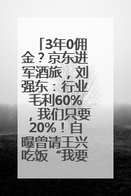3年0佣金？京东进军酒旅，刘强东：行业毛利60%，我们只要20%！自曝曾请王兴吃饭“我要做外卖了”