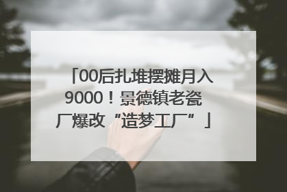00后扎堆摆摊月入9000！景德镇老瓷厂爆改“造梦工厂”