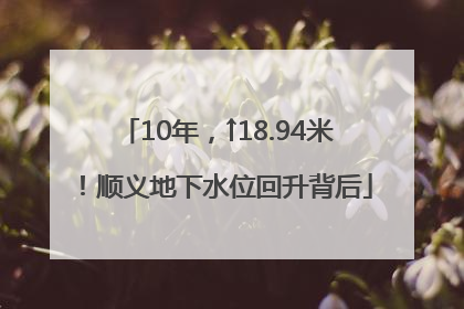 10年，↑18.94米！顺义地下水位回升背后