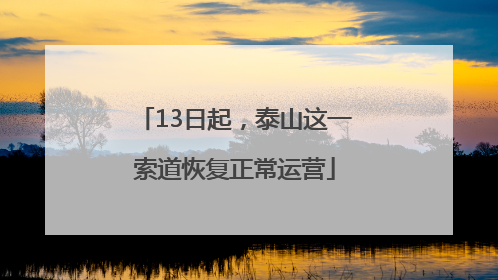 13日起，泰山这一索道恢复正常运营