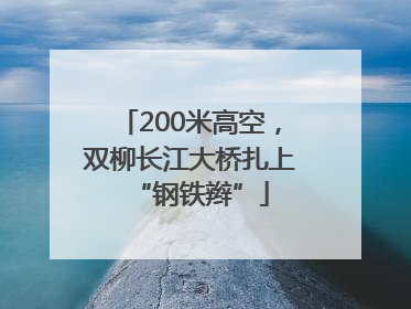 200米高空，双柳长江大桥扎上“钢铁辫”