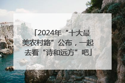 2024年“十大最美农村路”公布，一起去看“诗和远方”吧
