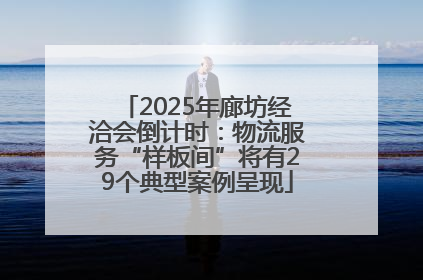 2025年廊坊经洽会倒计时：物流服务“样板间”将有29个典型案例呈现
