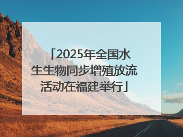 2025年全国水生生物同步增殖放流活动在福建举行
