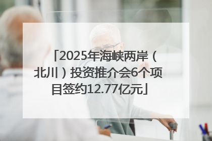 2025年海峡两岸（北川）投资推介会6个项目签约12.77亿元