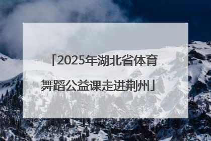 2025年湖北省体育舞蹈公益课走进荆州