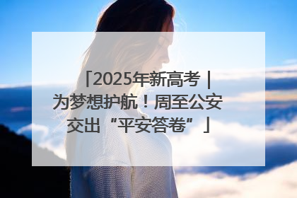 2025年新高考｜为梦想护航！周至公安交出“平安答卷”