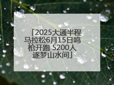 2025大通半程马拉松6月15日鸣枪开跑 5200人逐梦山水间