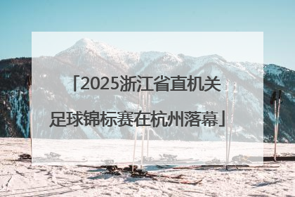 2025浙江省直机关足球锦标赛在杭州落幕