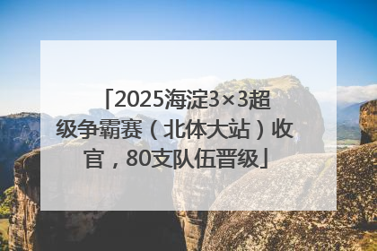 2025海淀3×3超级争霸赛（北体大站）收官，80支队伍晋级