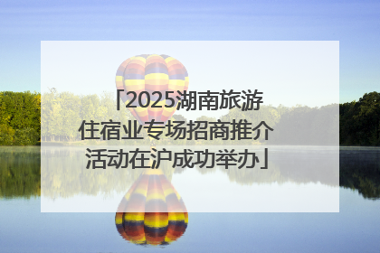 2025湖南旅游住宿业专场招商推介活动在沪成功举办