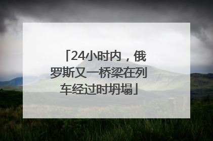 24小时内，俄罗斯又一桥梁在列车经过时坍塌