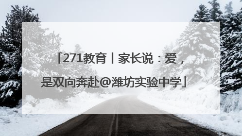 271教育丨家长说：爱，是双向奔赴@潍坊实验中学