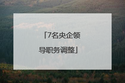 7名央企领导职务调整