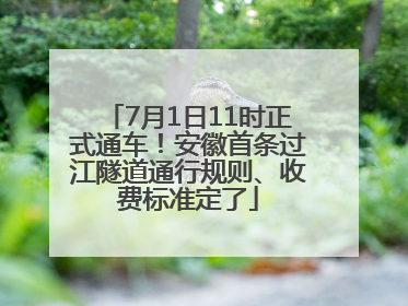 7月1日11时正式通车！安徽首条过江隧道通行规则、收费标准定了