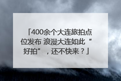 400余个大连旅拍点位发布 浪漫大连如此“好拍”，还不快来？