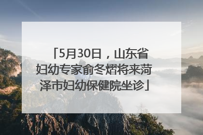 5月30日，山东省妇幼专家俞冬熠将来菏泽市妇幼保健院坐诊