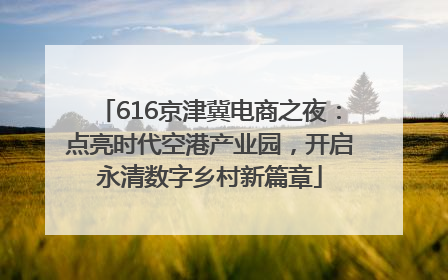 616京津冀电商之夜：点亮时代空港产业园，开启永清数字乡村新篇章