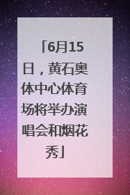 6月15日，黄石奥体中心体育场将举办演唱会和烟花秀