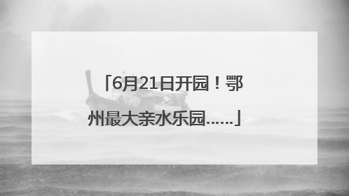 6月21日开园！鄂州最大亲水乐园……