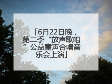 6月22日晚，第二季“放声歌唱”公益童声合唱音乐会上演