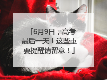 6月9日，高考最后一天！这些重要提醒请留意！