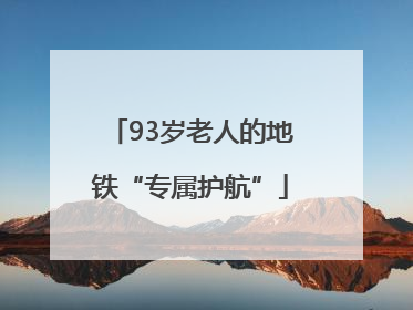 93岁老人的地铁“专属护航”
