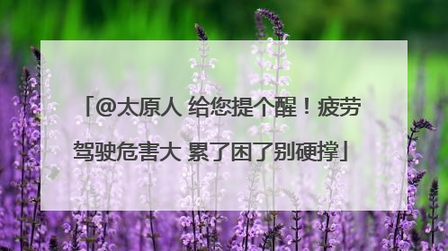 @太原人 给您提个醒！疲劳驾驶危害大 累了困了别硬撑