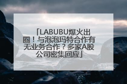 LABUBU爆火出圈！与泡泡玛特合作有无业务合作？多家A股公司密集回应