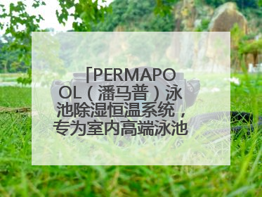 PERMAPOOL（潘马普）泳池除湿恒温系统，专为室内高端泳池量身定制