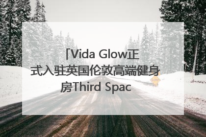 Vida Glow正式入驻英国伦敦高端健身房Third Space，携手共创高品质健康美丽生活哲学