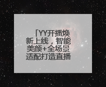 YY开播焕新上线，智能美颜+全场景适配打造直播伴侣新标杆