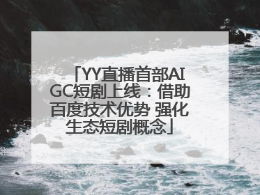 YY直播首部AIGC短剧上线：借助百度技术优势 强化生态短剧概念